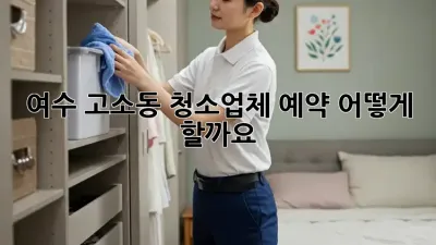 여수 고소동 청소업체 예약, 어떻게 할까요?