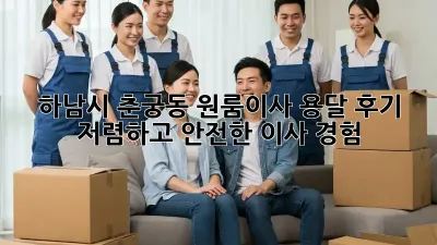 하남시 춘궁동 원룸이사 용달 후기: 저렴하고 안전한 이사 경험!