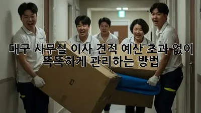 대구 사무실 이사 견적, 예산 초과 없이 똑똑하게 관리하는 방법!